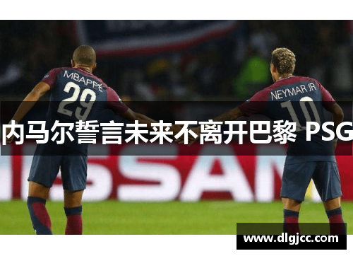 内马尔誓言未来不离开巴黎 PSG