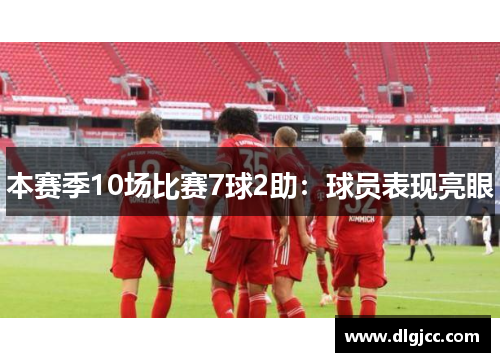 本赛季10场比赛7球2助：球员表现亮眼